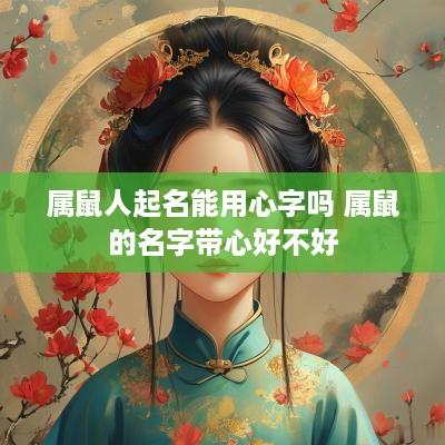 属鼠人起名能用心字吗 属鼠的名字带心好不好