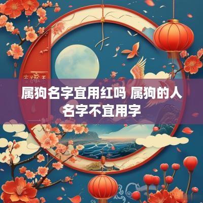属狗名字宜用红吗 属狗的人名字不宜用字