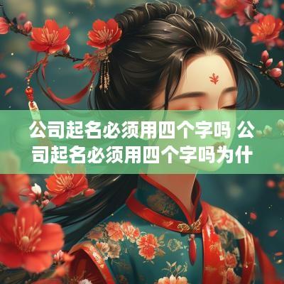 公司起名必须用四个字吗 公司起名必须用四个字吗为什么
