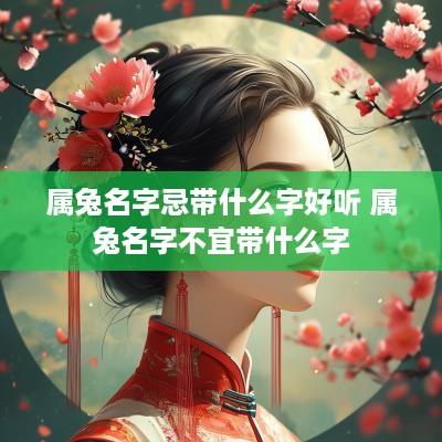 属兔名字忌带什么字好听 属兔名字不宜带什么字