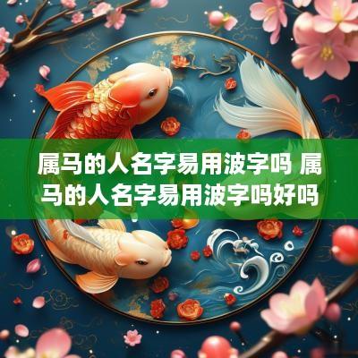 属马的人名字易用波字吗 属马的人名字易用波字吗好吗