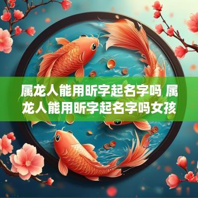 属龙人能用昕字起名字吗 属龙人能用昕字起名字吗女孩