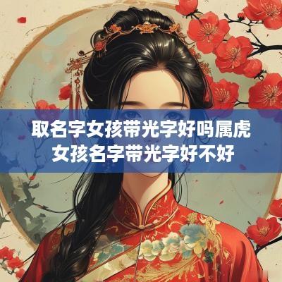 取名字女孩带光字好吗属虎 女孩名字带光字好不好