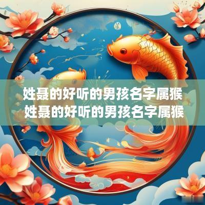 姓聂的好听的男孩名字属猴 姓聂的好听的男孩名字属猴取名 姓聂的好听的男孩名字属猴 姓聂的好听的男孩名字属猴取名