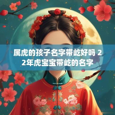 属虎的孩子名字带屹好吗 22年虎宝宝带屹的名字