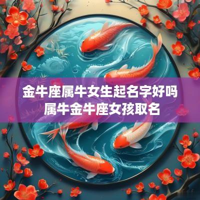 金牛座属牛女生起名字好吗 属牛金牛座女孩取名
