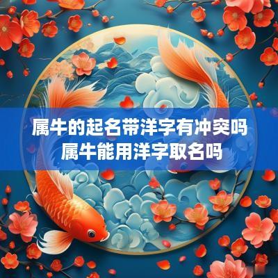 属牛的起名带洋字有冲突吗 属牛能用洋字取名吗