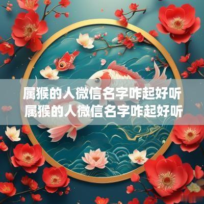 属猴的人微信名字咋起好听 属猴的人微信名字咋起好听点