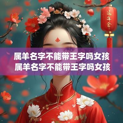属羊名字不能带王字吗女孩 属羊名字不能带王字吗女孩子
