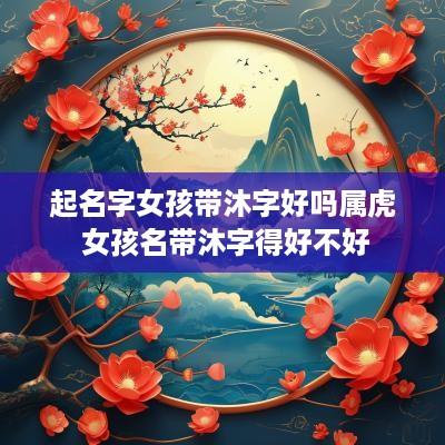 起名字女孩带沐字好吗属虎 女孩名带沐字得好不好