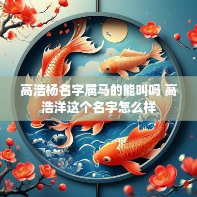 高浩杨名字属马的能叫吗 高浩洋这个名字怎么样