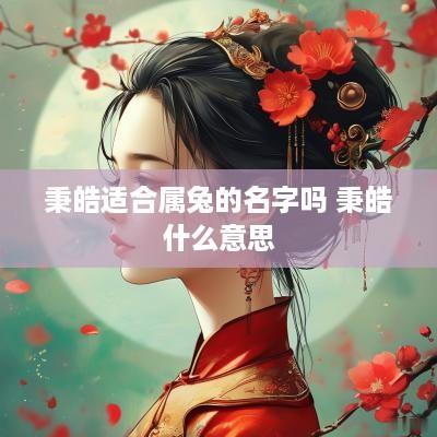 秉皓适合属兔的名字吗 秉皓什么意思