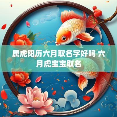 属虎阳历六月取名字好吗 六月虎宝宝取名