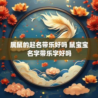 属鼠的起名带乐好吗 鼠宝宝名字带乐字好吗
