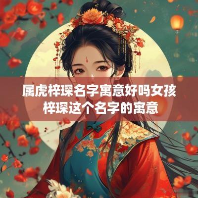 属虎梓琛名字寓意好吗女孩 梓琛这个名字的寓意