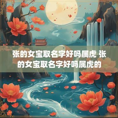 张的女宝取名字好吗属虎 张的女宝取名字好吗属虎的
