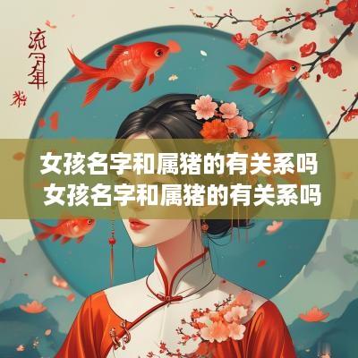 女孩名字和属猪的有关系吗 女孩名字和属猪的有关系吗好吗
