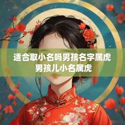 适合取小名吗男孩名字属虎 男孩儿小名属虎