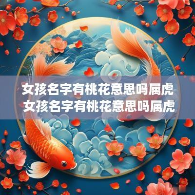 女孩名字有桃花意思吗属虎 女孩名字有桃花意思吗属虎的