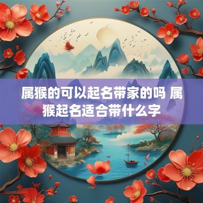 属猴的可以起名带家的吗 属猴起名适合带什么字