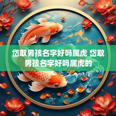 岱取男孩名字好吗属虎 岱取男孩名字好吗属虎的
