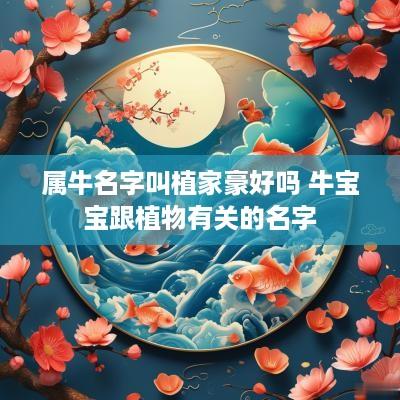 属牛名字叫植家豪好吗 牛宝宝跟植物有关的名字