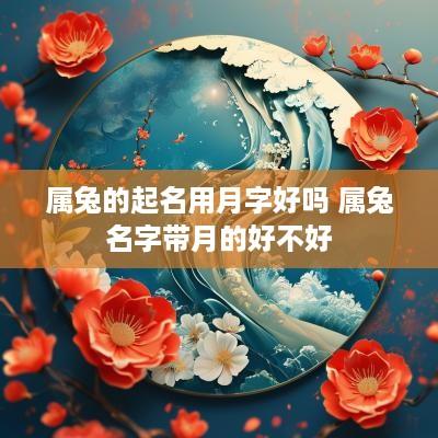 属兔的起名用月字好吗 属兔名字带月的好不好