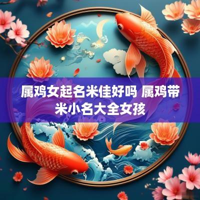 属鸡女起名米佳好吗 属鸡带米小名大全女孩