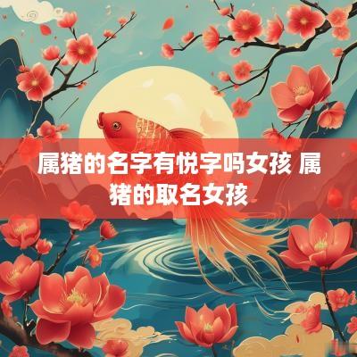 属猪的名字有悦字吗女孩 属猪的取名女孩