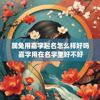 属兔用嘉字起名怎么样好吗 嘉字用在名字里好不好