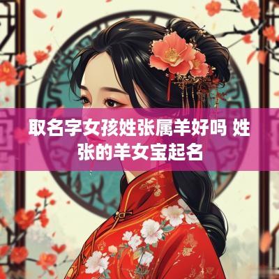 取名字女孩姓张属羊好吗 姓张的羊女宝起名