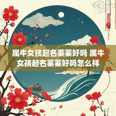 属牛女孩起名蓁蓁好吗 属牛女孩起名蓁蓁好吗怎么样