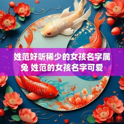 姓范好听稀少的女孩名字属兔 姓范的女孩名字可爱