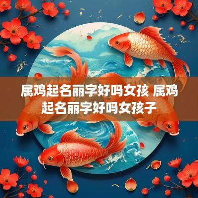 属鸡起名丽字好吗女孩 属鸡起名丽字好吗女孩子