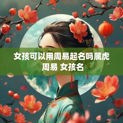 女孩可以用周易起名吗属虎 周易 女孩名