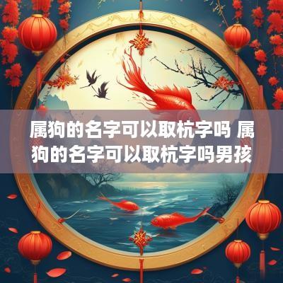 属狗的名字可以取杭字吗 属狗的名字可以取杭字吗男孩