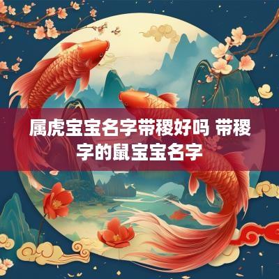 属虎宝宝名字带稷好吗 带稷字的鼠宝宝名字