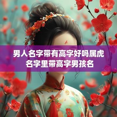 男人名字带有高字好吗属虎 名字里带高字男孩名