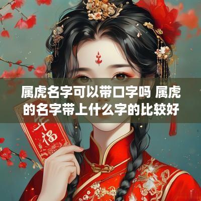 属虎名字可以带口字吗 属虎的名字带上什么字的比较好
