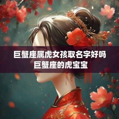 巨蟹座属虎女孩取名字好吗 巨蟹座的虎宝宝