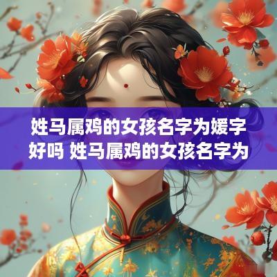姓马属鸡的女孩名字为媛字好吗 姓马属鸡的女孩名字为媛字好吗