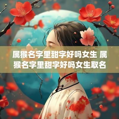 属猴名字里甜字好吗女生 属猴名字里甜字好吗女生取名