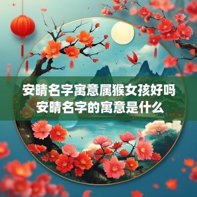 安晴名字寓意属猴女孩好吗 安晴名字的寓意是什么