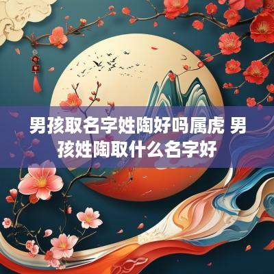 男孩取名字姓陶好吗属虎 男孩姓陶取什么名字好