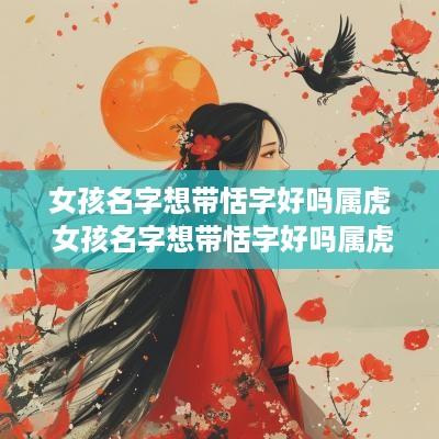 女孩名字想带恬字好吗属虎 女孩名字想带恬字好吗属虎的