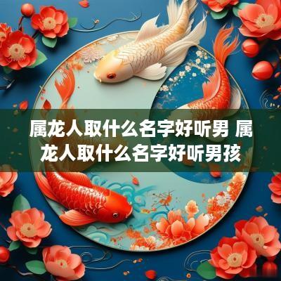 属龙人取什么名字好听男 属龙人取什么名字好听男孩