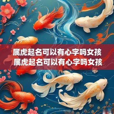 属虎起名可以有心字吗女孩 属虎起名可以有心字吗女孩名字