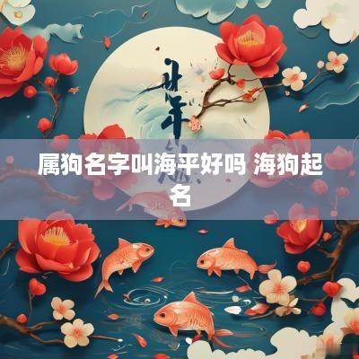 属狗名字叫海平好吗 海狗起名