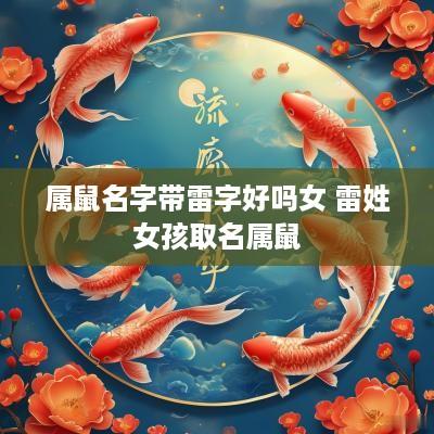 属鼠名字带雷字好吗女 雷姓女孩取名属鼠