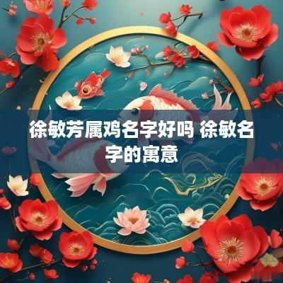 徐敏芳属鸡名字好吗 徐敏名字的寓意